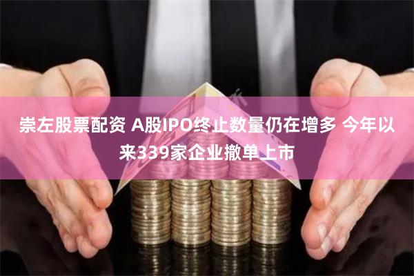 崇左股票配资 A股IPO终止数量仍在增多 今年以来339家企业撤单上市