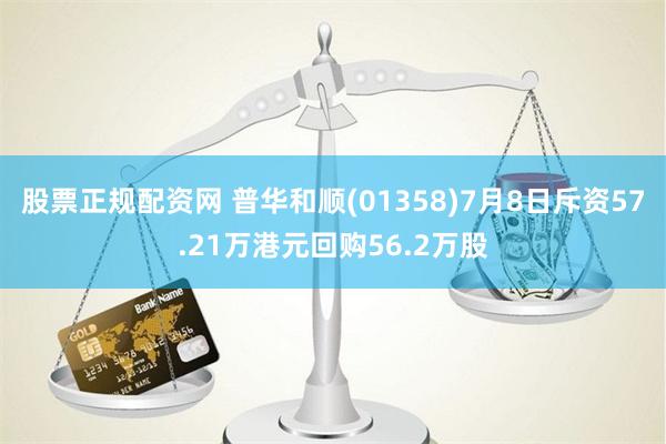 股票正规配资网 普华和顺(01358)7月8日斥资57.21万港元回购56.2万股