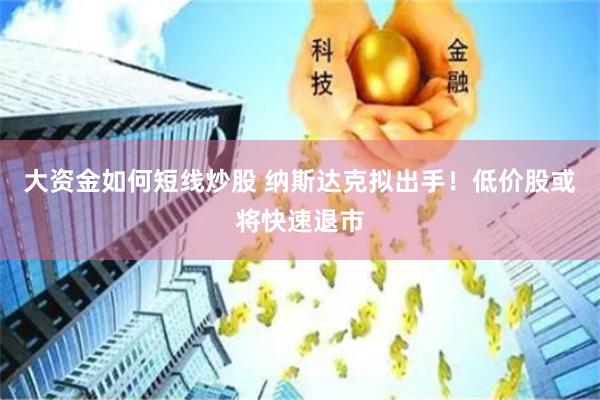 大资金如何短线炒股 纳斯达克拟出手！低价股或将快速退市