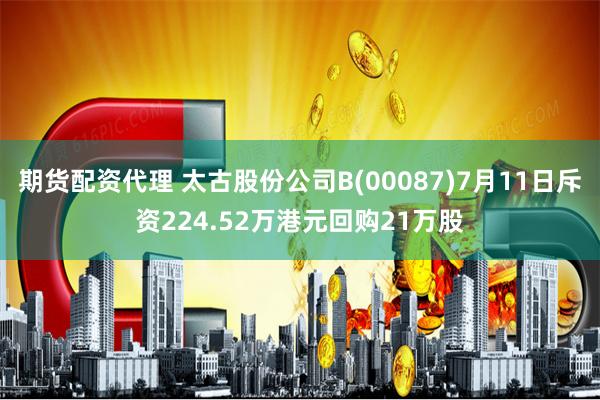 期货配资代理 太古股份公司B(00087)7月11日斥资224.52万港元回购21万股