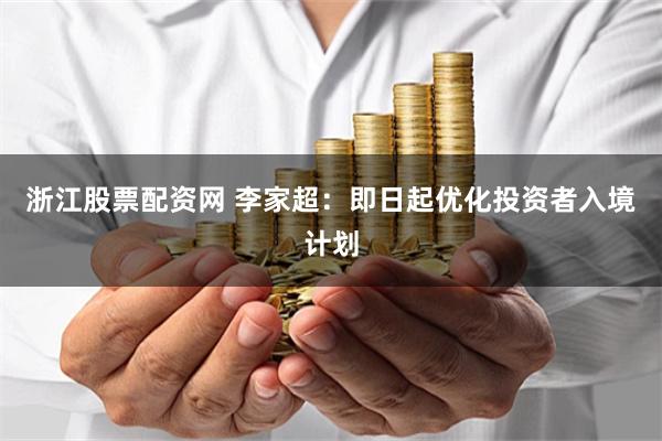 浙江股票配资网 李家超：即日起优化投资者入境计划