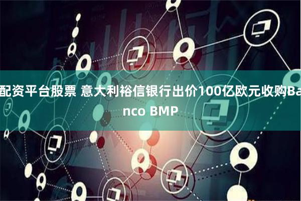 配资平台股票 意大利裕信银行出价100亿欧元收购Banco BMP