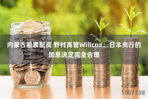 内蒙古股票配资 野村高管Willcox：日本央行的加息决定完全合理